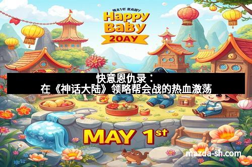 快意恩仇录：在《神话大陆》领略帮会战的热血激荡
